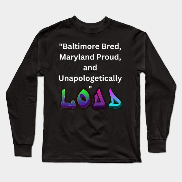 BALTIMORE BRED, MARYLAND PROUD, AND UNAPOLOGETICALLY LOUD DESIGN Long Sleeve T-Shirt by The C.O.B. Store